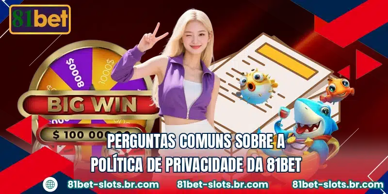 Perguntas comuns sobre a política de privacidade da 81BET