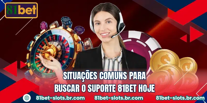 Situações comuns para buscar o suporte 81BET hoje