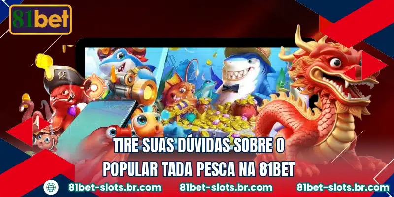 Tire suas dúvidas sobre o popular Tada Pesca na 81BET